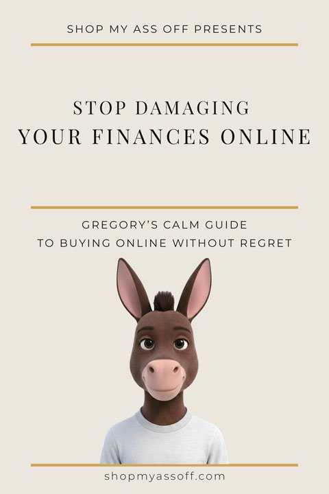 How to Buy Online Without Regret: Gregory’s Calm Guide 2 Digital guide cover: Shop My Ass Off Presents. Stop Damaging your finances online: Gregory's calm gude to buying online without regret.